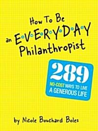 How to Be an Everyday Philanthropist: 330 Ways to Make a Difference in Your Home, Community, and World--At No Cost! (Paperback)