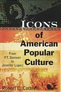 Icons of American Popular Culture : From P.T. Barnum to Jennifer Lopez (Hardcover)