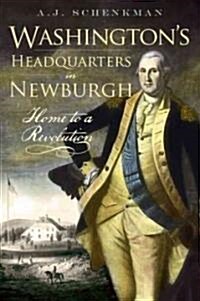 Washingtons Headquarters in Newburgh: Home to a Revolution (Paperback)