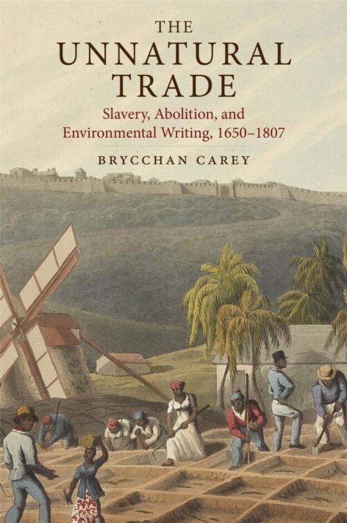 The Unnatural Trade: Slavery, Abolition, and Environmental Writing, 1650-1807 (Hardcover)