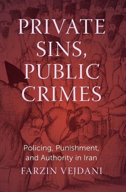 Private Sins, Public Crimes: Policing, Punishment, and Authority in Iran (Hardcover)