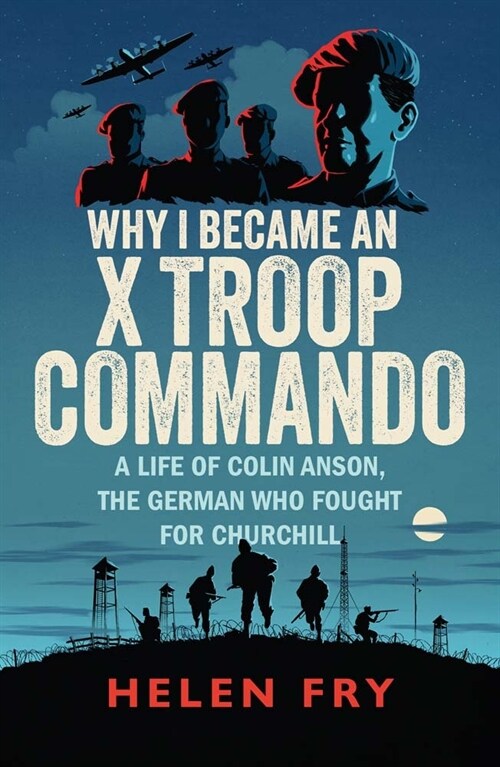 Why I Became an X Troop Commando : A Life of Colin Anson, the German who Fought for Churchill (Paperback)