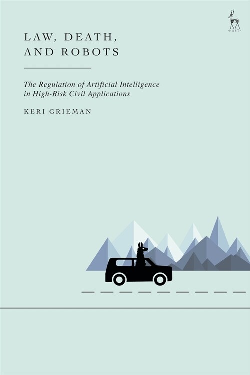 Law, Death, and Robots : The Regulation of Artificial Intelligence in High-Risk Civil Applications (Hardcover)