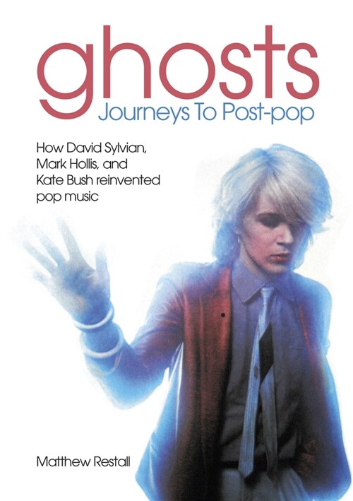 Ghosts: Journeys To Post-pop : How David Sylvian, Mark Hollis and Kate Bush reinvented pop music (Paperback)
