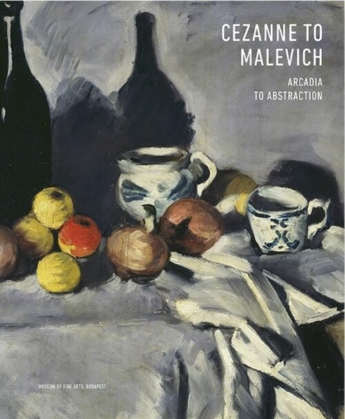 Cezanne to Malevich : Arcadia to Abstraction (Hardcover)