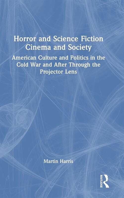 Horror and Science Fiction Cinema and Society : American Culture and Politics in the Cold War and After Through the Projector Lens (Hardcover)