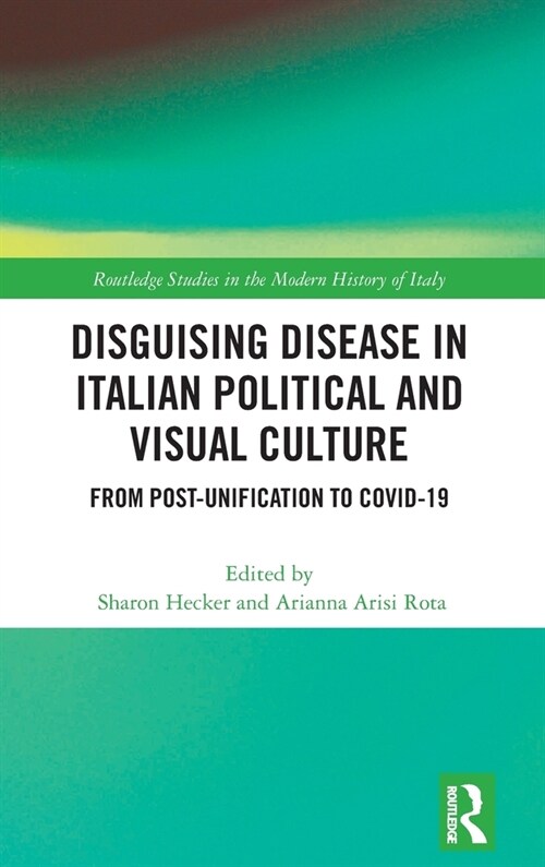 Disguising Disease in Italian Political and Visual Culture : From Post-Unification to COVID-19 (Hardcover)