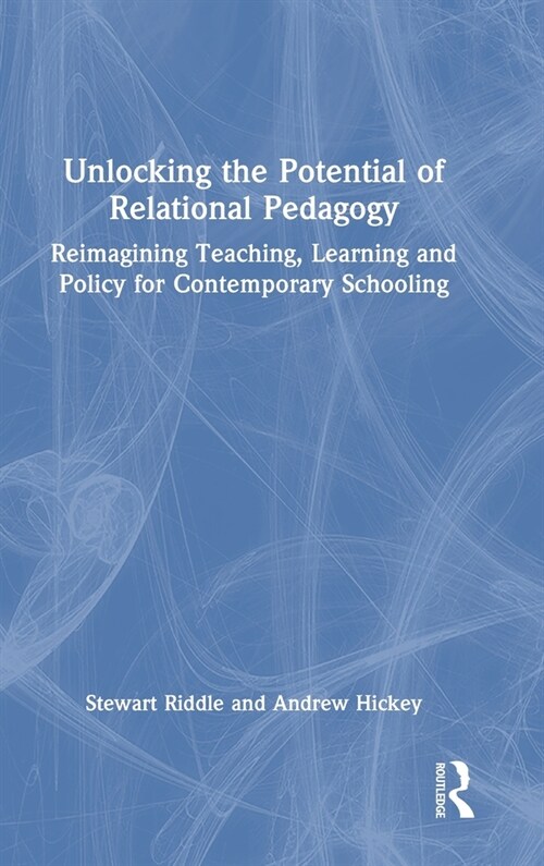 Unlocking the Potential of Relational Pedagogy : Reimagining Teaching, Learning and Policy for Contemporary Schooling (Hardcover)