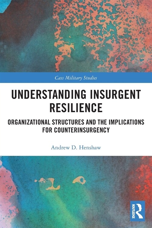 Understanding Insurgent Resilience : Organizational Structures and the Implications for Counterinsurgency (Paperback)