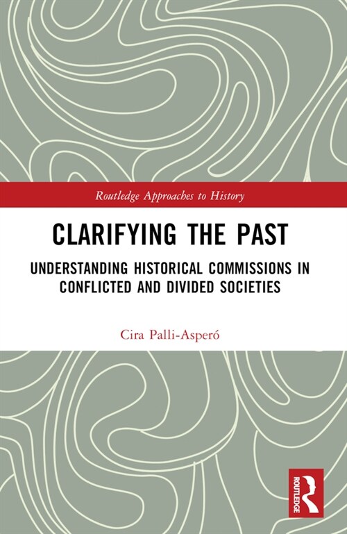 Clarifying the Past : Understanding Historical Commissions in Conflicted and Divided Societies (Paperback)