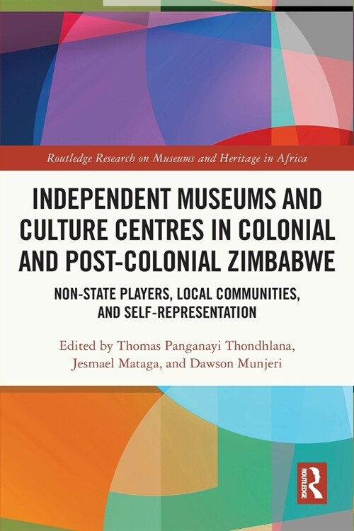 Independent Museums and Culture Centres in Colonial and Post-colonial Zimbabwe : Non-State Players, Local Communities, and Self-Representation (Paperback)