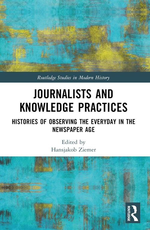 Journalists and Knowledge Practices : Histories of Observing the Everyday in the Newspaper Age (Paperback)