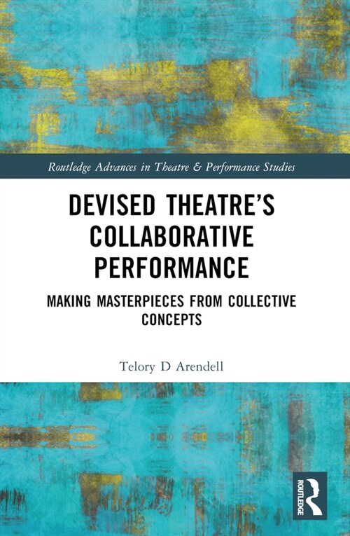Devised Theater’s Collaborative Performance : Making Masterpieces from Collective Concepts (Paperback)