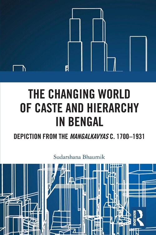 The Changing World of Caste and Hierarchy in Bengal : Depiction from the Mangalkavyas c. 1700–1931 (Paperback)