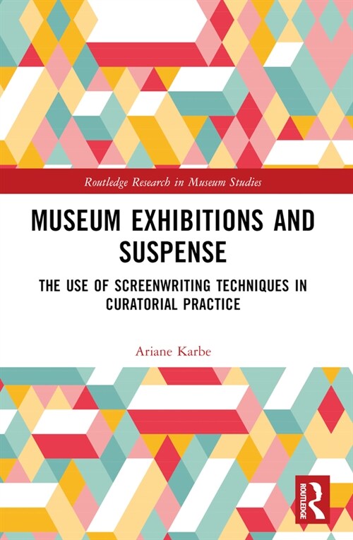 Museum Exhibitions and Suspense : The Use of Screenwriting Techniques in Curatorial Practice (Paperback)