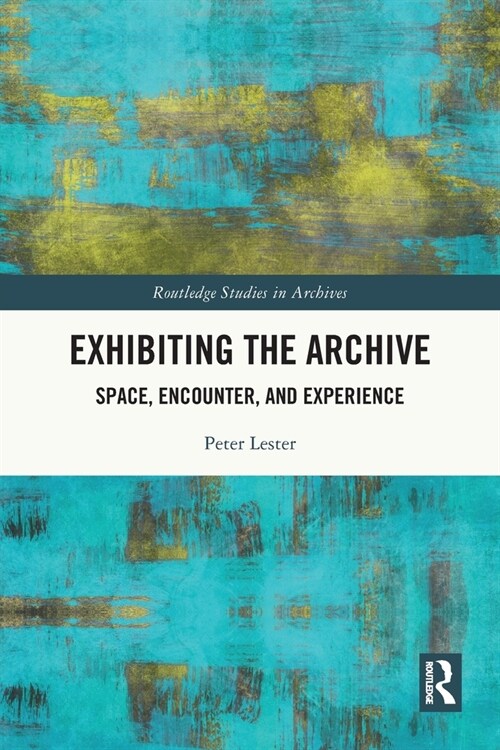 Exhibiting the Archive : Space, Encounter, and Experience (Paperback)