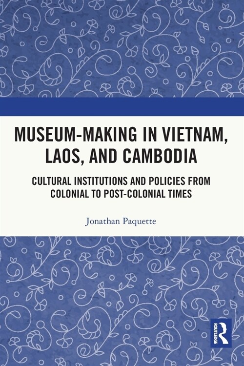 Museum-Making in Vietnam, Laos, and Cambodia : Cultural Institutions and Policies from Colonial to Post-Colonial Times (Paperback)