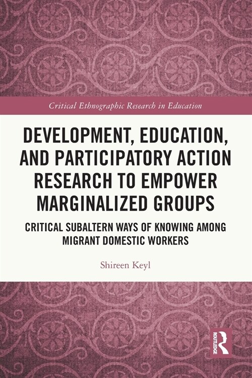 Development, Education, and Participatory Action Research to Empower Marginalized Groups : Critical Subaltern Ways of Knowing among Migrant Domestic W (Paperback)