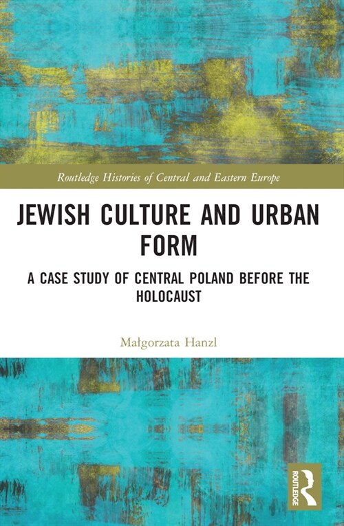 Jewish Culture and Urban Form : A Case Study of Central Poland before the Holocaust (Paperback)