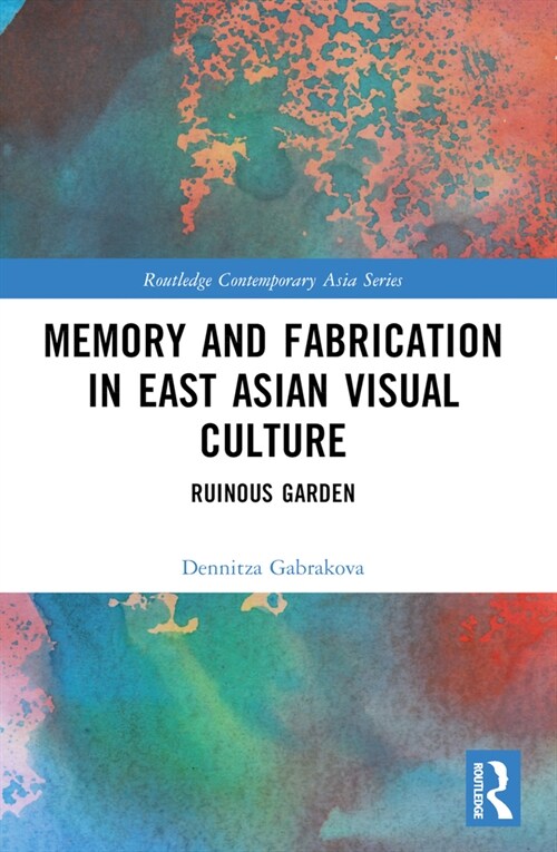 Memory and Fabrication in East Asian Visual Culture : Ruinous Garden (Paperback)