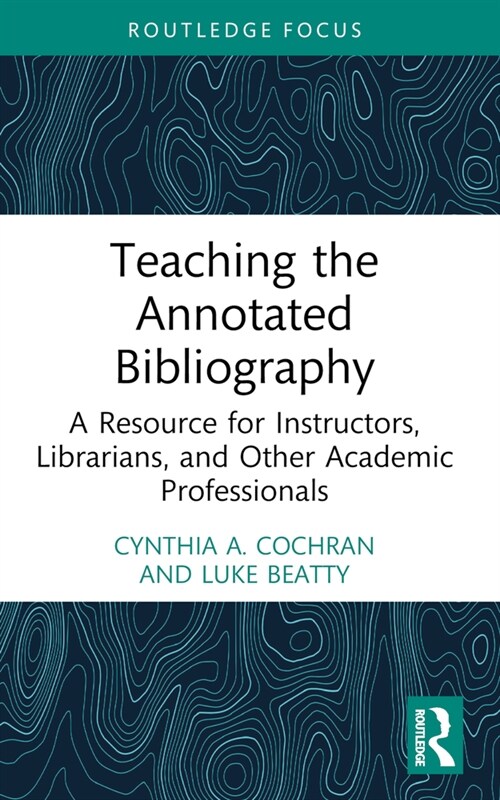 Teaching the Annotated Bibliography : A Resource for Instructors, Librarians, and Other Academic Professionals (Paperback)