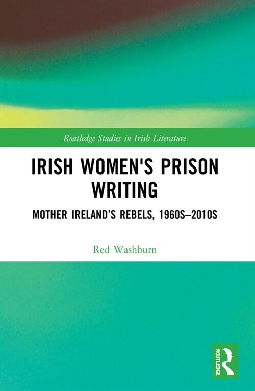 Irish Womens Prison Writing : Mother Ireland’s Rebels, 1960s–2010s (Paperback)
