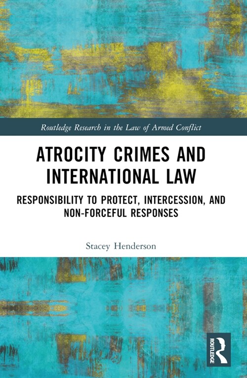 Atrocity Crimes and International Law : Responsibility to Protect, Intercession, and Non-Forceful Responses (Paperback)