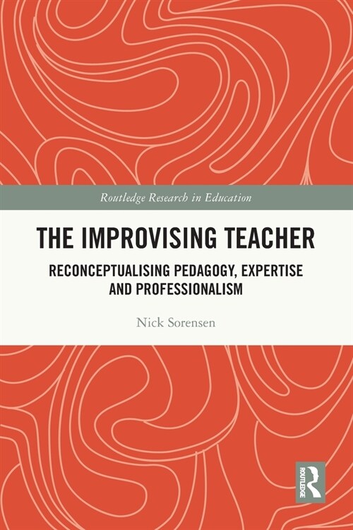 The Improvising Teacher : Reconceptualising Pedagogy, Expertise and Professionalism (Paperback)