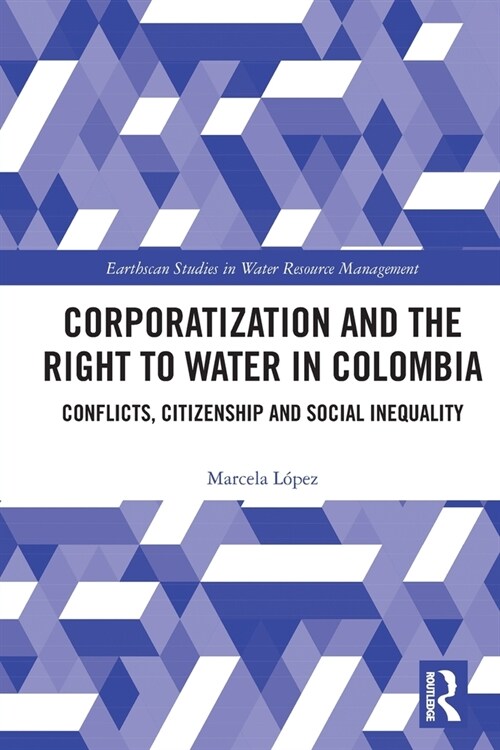 Corporatization and the Right to Water in Colombia : Conflicts, Citizenship and Social Inequality (Paperback)