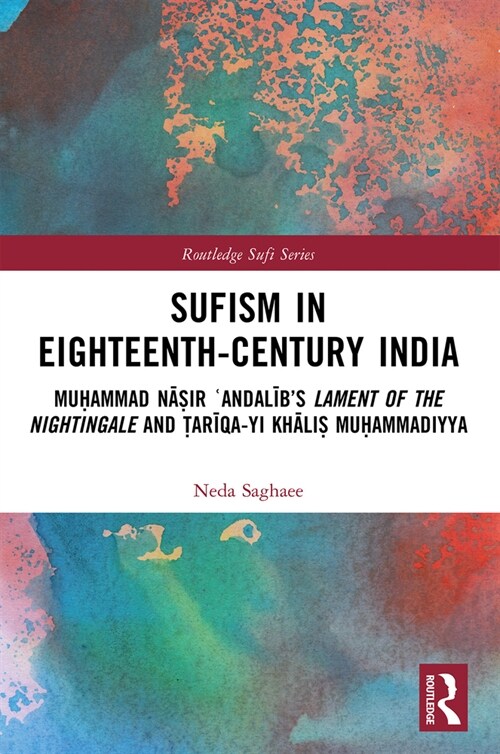 Sufism in Eighteenth-Century India : Muhammad Nasir ?Andalib’s Lament of the Nightingale and Tariqa-yi Khalis Muhammadiyya (Paperback)
