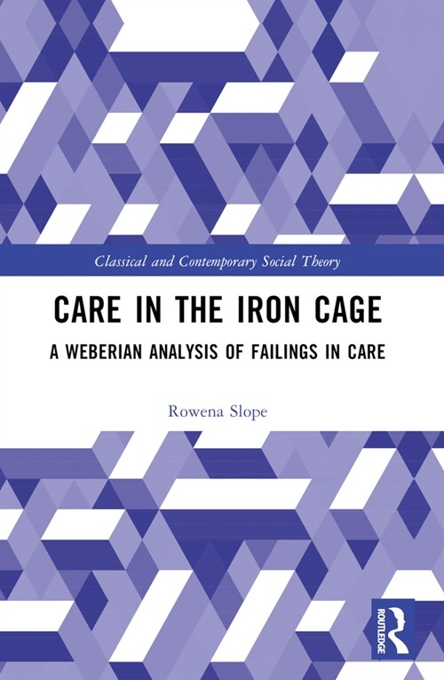 Care in the Iron Cage : A Weberian Analysis of Failings in Care (Paperback)