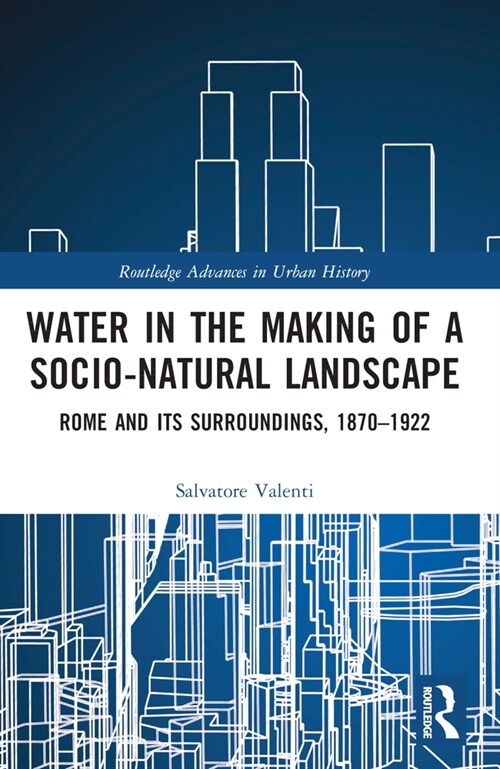 Water in the Making of a Socio-Natural Landscape : Rome and Its Surroundings, 1870–1922 (Paperback)