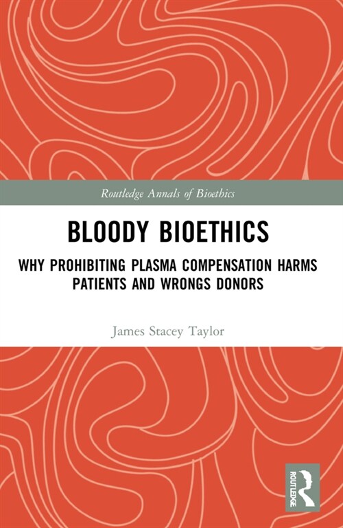 Bloody Bioethics : Why Prohibiting Plasma Compensation Harms Patients and Wrongs Donors (Paperback)