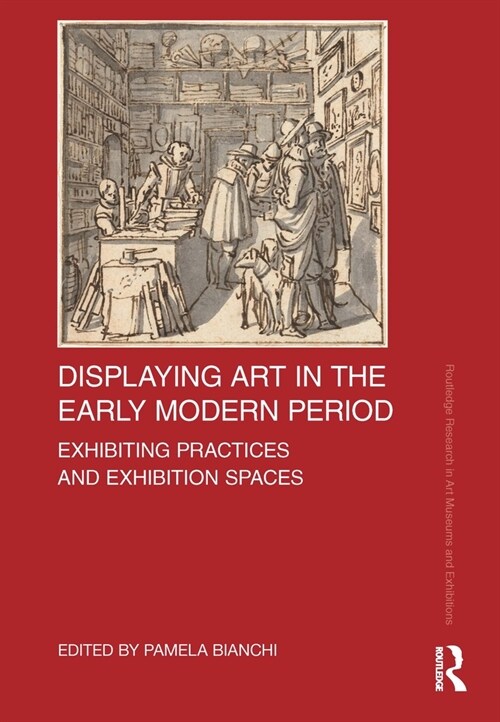 Displaying Art in the Early Modern Period : Exhibiting Practices and Exhibition Spaces (Paperback)