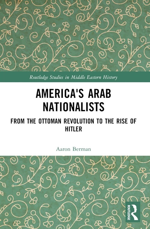 Americas Arab Nationalists : From the Ottoman Revolution to the Rise of Hitler (Paperback)