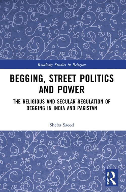 Begging, Street Politics and Power : The Religious and Secular Regulation of Begging in India and Pakistan (Paperback)