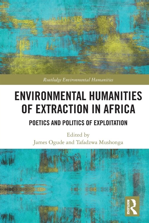 Environmental Humanities of Extraction in Africa : Poetics and Politics of Exploitation (Paperback)