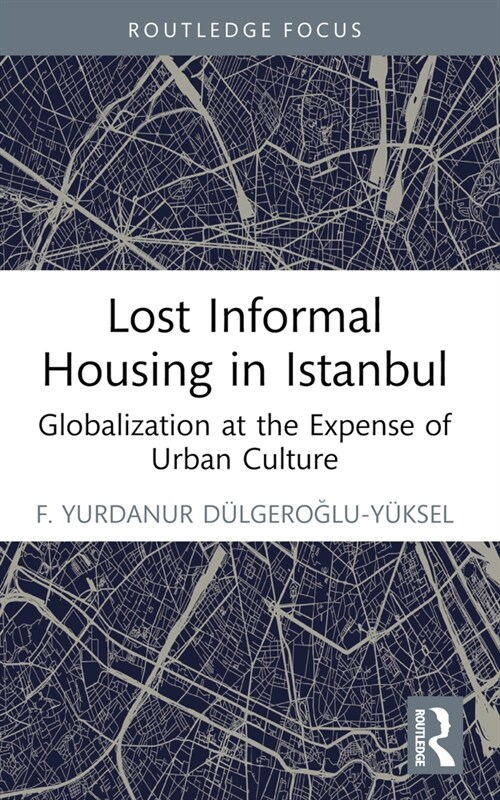 Lost Informal Housing in Istanbul : Globalization at the Expense of Urban Culture (Paperback)