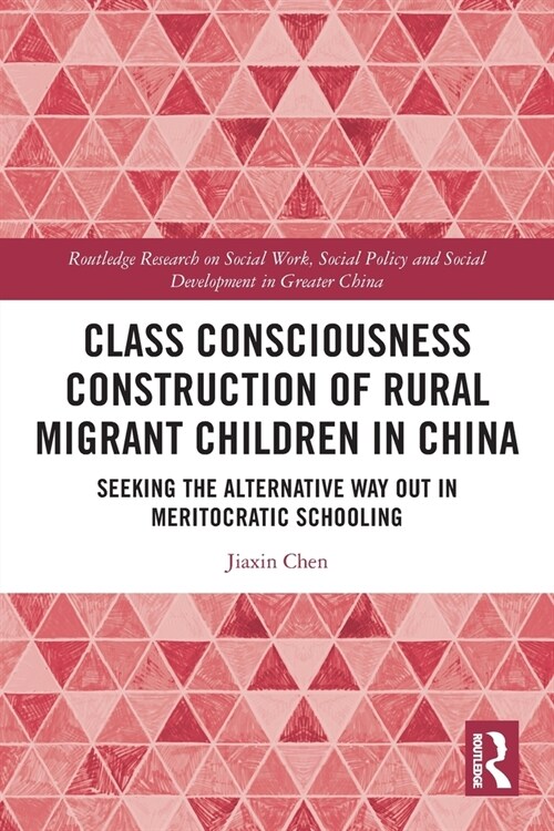 Class Consciousness Construction of Rural Migrant Children in China : Seeking the Alternative Way Out in Meritocratic Schooling (Paperback)