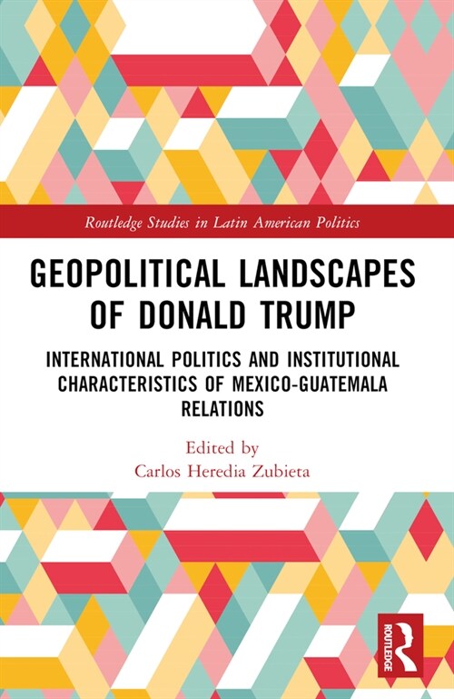 Geopolitical Landscapes of Donald Trump : International Politics and Institutional Characteristics of Mexico-Guatemala Relations (Paperback)