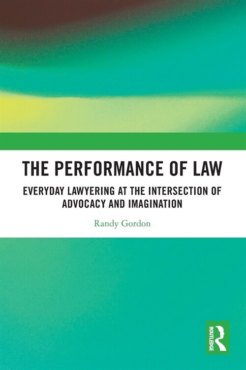 The Performance of Law : Everyday Lawyering at the Intersection of Advocacy and Imagination (Paperback)