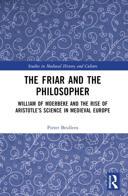 The Friar and the Philosopher : William of Moerbeke and the Rise of Aristotle’s Science in Medieval Europe (Paperback)