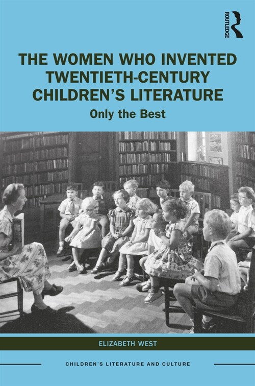The Women Who Invented Twentieth-Century Children’s Literature : Only the Best (Paperback)