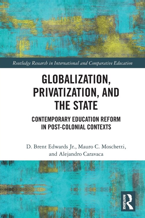 Globalization, Privatization, and the State : Contemporary Education Reform in Post-Colonial Contexts (Paperback)
