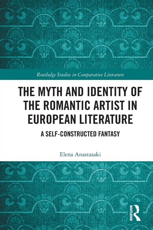 The Myth and Identity of the Romantic Artist in European Literature : A Self-Constructed Fantasy (Paperback)