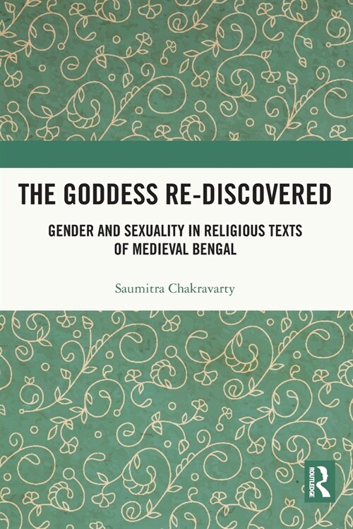 The Goddess Re-discovered : Gender and Sexuality in Religious Texts of Medieval Bengal (Paperback)