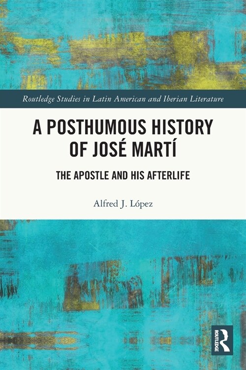 A Posthumous History of Jose Marti : The Apostle and his Afterlife (Paperback)