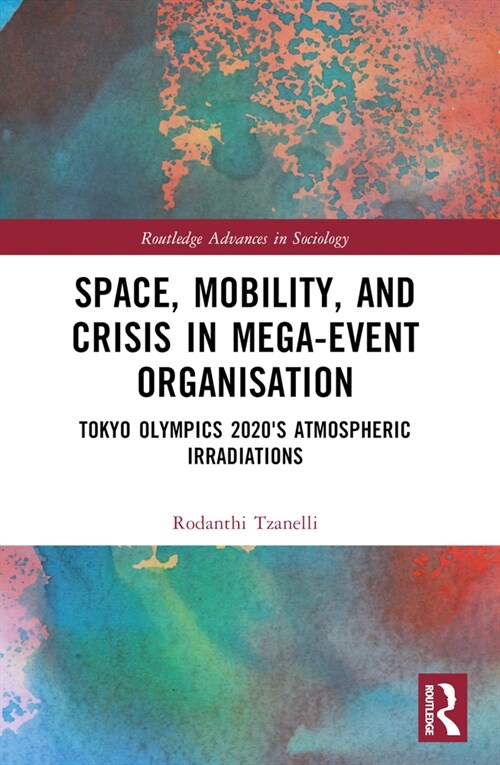 Space, Mobility, and Crisis in Mega-Event Organisation : Tokyo Olympics 2020s Atmospheric Irradiations (Paperback)