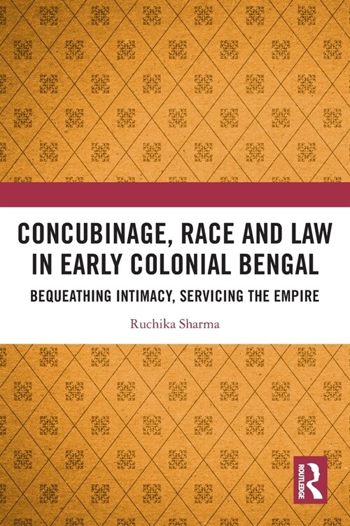Concubinage, Race and Law in Early Colonial Bengal : Bequeathing Intimacy, Servicing the Empire (Paperback)