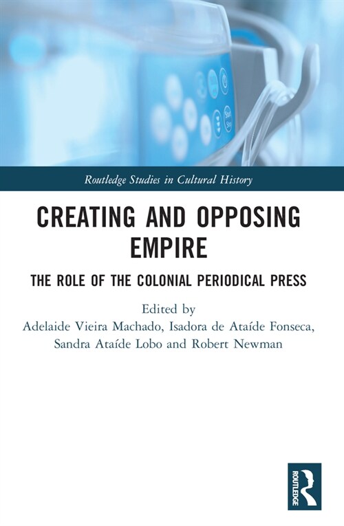 Creating and Opposing Empire : The Role of the Colonial Periodical Press (Paperback)